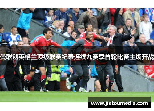 曼联创英格兰顶级联赛纪录连续九赛季首轮比赛主场开战 曼联创英格兰顶级联赛纪录连续九赛季首轮比赛主场开战