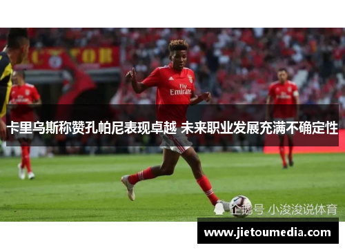 卡里乌斯称赞孔帕尼表现卓越 未来职业发展充满不确定性 卡里乌斯称赞孔帕尼表现卓越 未来职业发展充满不确定性