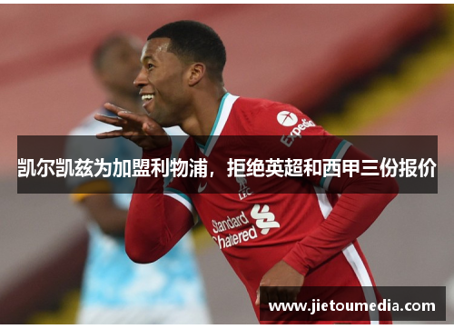 凯尔凯兹为加盟利物浦,拒绝英超和西甲三份报价 凯尔凯兹为加盟利物浦,拒绝英超和西甲三份报价