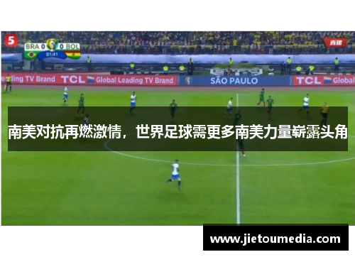 南美对抗再燃激情,世界足球需更多南美力量崭露头角 南美对抗再燃激情,世界足球需更多南美力量崭露头角