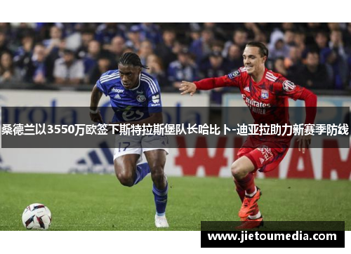 桑德兰以3550万欧签下斯特拉斯堡队长哈比卜-迪亚拉助力新赛季防线 桑德兰以3550万欧签下斯特拉斯堡队长哈比卜-迪亚拉助力新赛季防线
