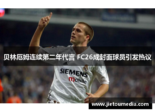 贝林厄姆连续第二年代言 FC26成封面球员引发热议 贝林厄姆连续第二年代言 FC26成封面球员引发热议