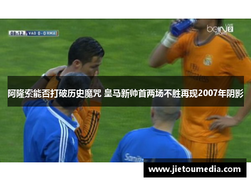 阿隆索能否打破历史魔咒 皇马新帅首两场不胜再现2007年阴影 阿隆索能否打破历史魔咒 皇马新帅首两场不胜再现2007年阴影