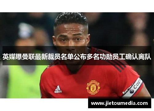 英媒曝曼联最新裁员名单公布多名功勋员工确认离队 英媒曝曼联最新裁员名单公布多名功勋员工确认离队