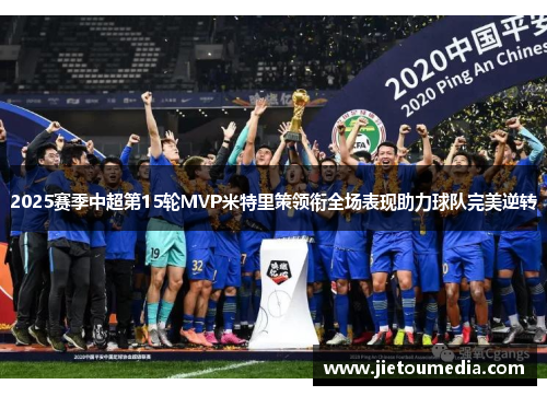 2025赛季中超第15轮MVP米特里策领衔全场表现助力球队完美逆转 2025赛季中超第15轮MVP米特里策领衔全场表现助力球队完美逆转